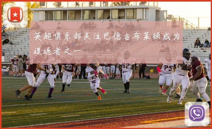 英超俱乐部关注巴德吉布莱顿成为追逐者之一