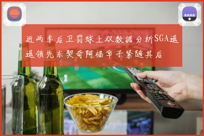 近两季后卫罚球上双数据分析SGA遥遥领先东契奇阿福华子紧随其后