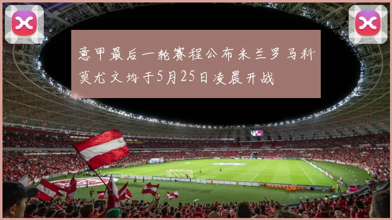 意甲最后一轮赛程公布米兰罗马科莫尤文均于5月25日凌晨开战