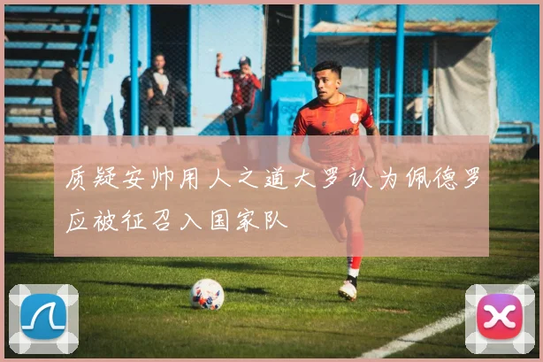 质疑安帅用人之道大罗认为佩德罗应被征召入国家队
