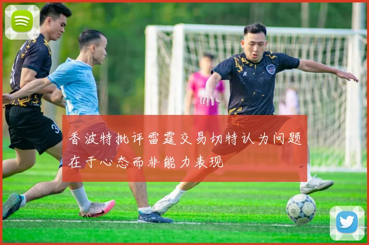 香波特批评雷霆交易切特认为问题在于心态而非能力表现