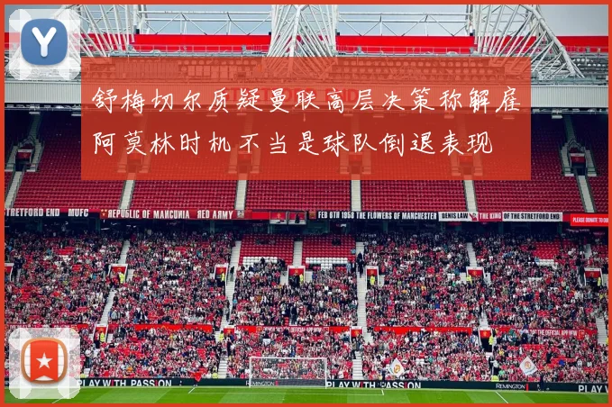 舒梅切尔质疑曼联高层决策称解雇阿莫林时机不当是球队倒退表现