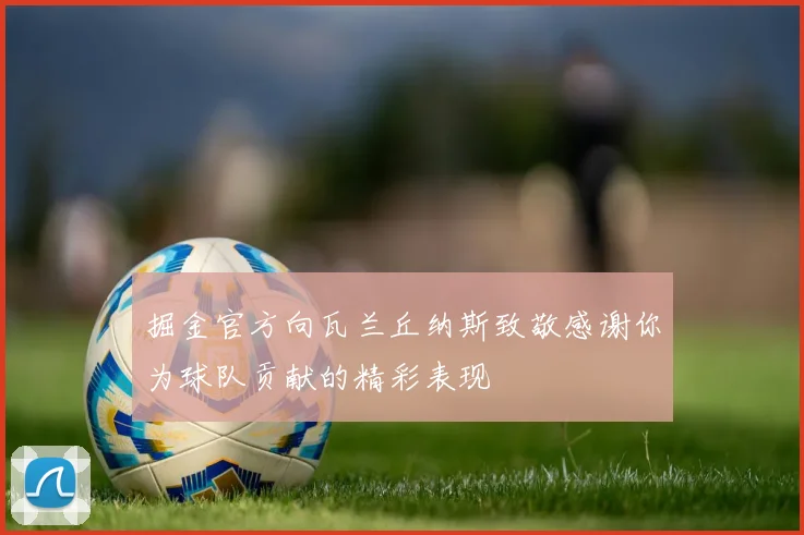 掘金官方向瓦兰丘纳斯致敬感谢你为球队贡献的精彩表现