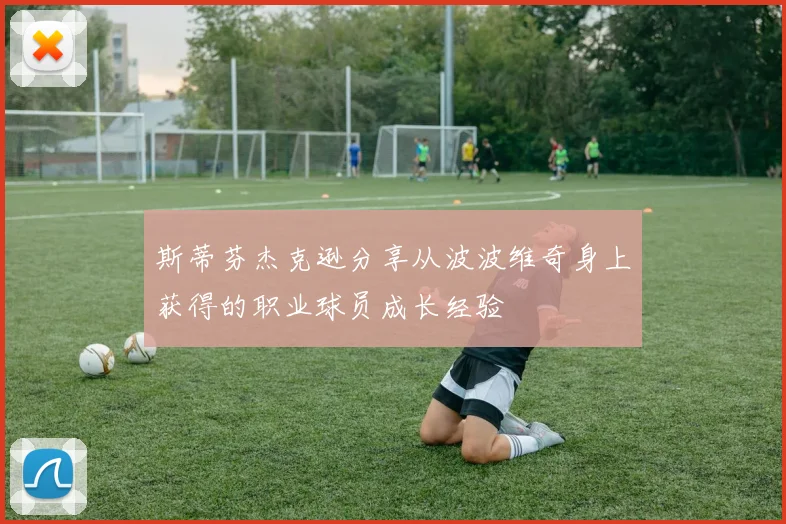 斯蒂芬杰克逊分享从波波维奇身上获得的职业球员成长经验