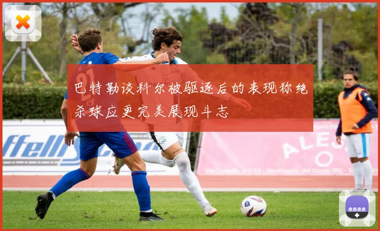 巴特勒谈科尔被驱逐后的表现称绝杀球应更完美展现斗志