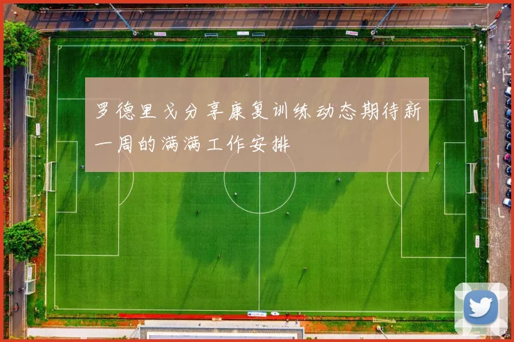 罗德里戈分享康复训练动态期待新一周的满满工作安排