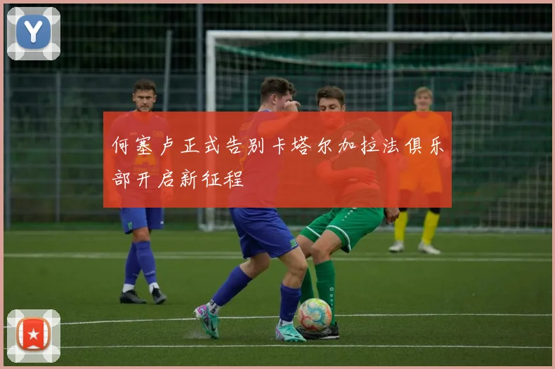 何塞卢正式告别卡塔尔加拉法俱乐部开启新征程