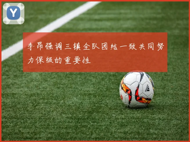 李昂强调三镇全队团结一致共同努力保级的重要性