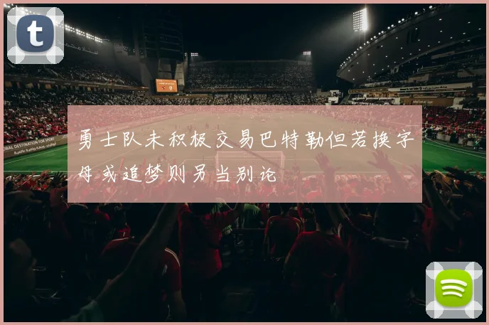 勇士队未积极交易巴特勒但若换字母或追梦则另当别论