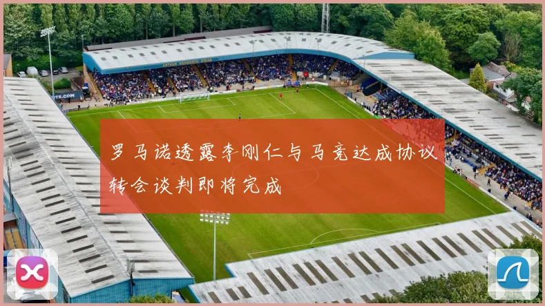 罗马诺透露李刚仁与马竞达成协议转会谈判即将完成