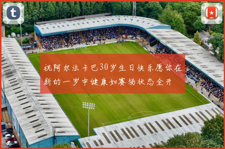祝阿尔法卡巴30岁生日快乐愿你在新的一岁中健康如赛场状态全开