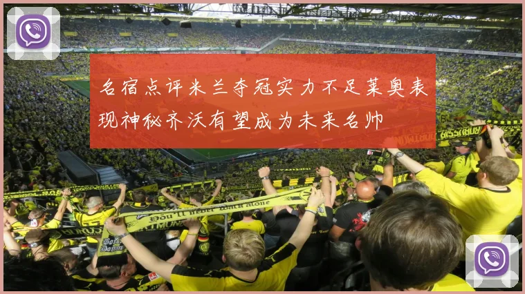 名宿点评米兰夺冠实力不足莱奥表现神秘齐沃有望成为未来名帅