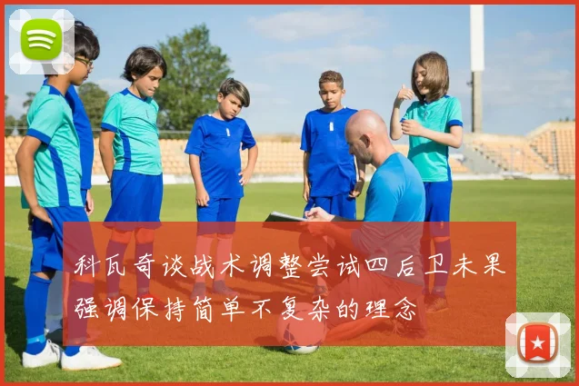 科瓦奇谈战术调整尝试四后卫未果强调保持简单不复杂的理念